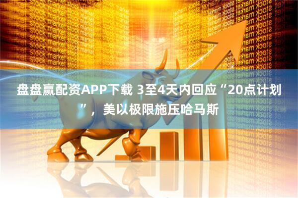 盘盘赢配资APP下载 3至4天内回应“20点计划”，美以极限施压哈马斯