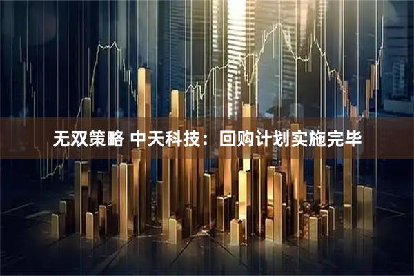 无双策略 中天科技：回购计划实施完毕