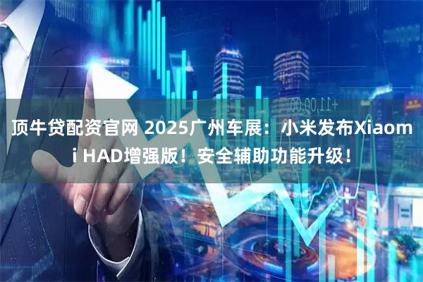 顶牛贷配资官网 2025广州车展：小米发布Xiaomi HAD增强版！安全辅助功能升级！