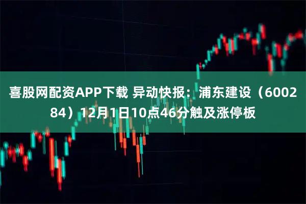 喜股网配资APP下载 异动快报：浦东建设（600284）12月1日10点46分触及涨停板