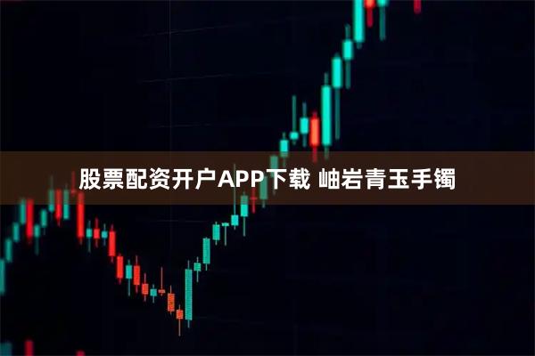 股票配资开户APP下载 岫岩青玉手镯