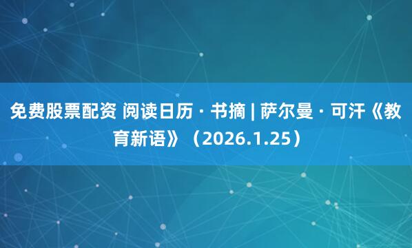 免费股票配资 阅读日历 · 书摘 | 萨尔曼 · 可汗《教育新语》（2026.1.25）